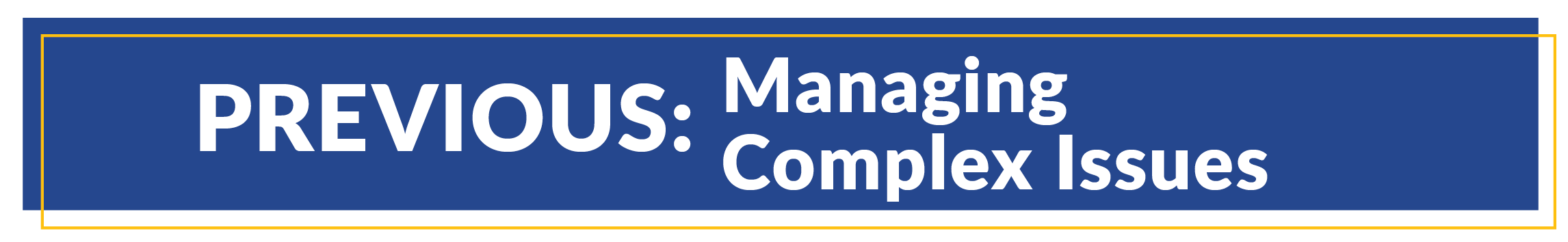 A button that takes you to the previous educational page Managing Complex Issues 